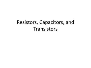 Resistors, Capacitors, and Transistors