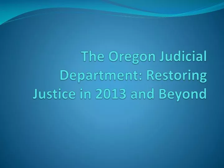the oregon judicial department restoring justice in 2013 and beyond
