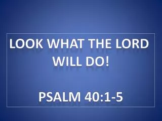 Look What the Lord Will do! Psalm 40:1-5