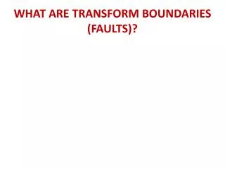 WHAT ARE TRANSFORM BOUNDARIES (FAULTS)?