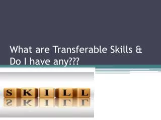 What are Transferable Skills &amp; Do I have any???