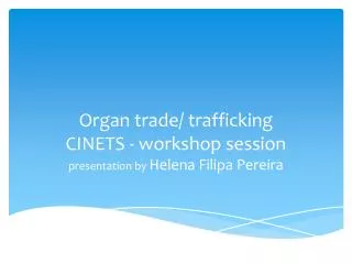 Organ trade/ trafficking CINETS - workshop session presentation by Helena Filipa Pereira