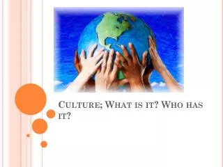 Culture; What is it? Who has it?