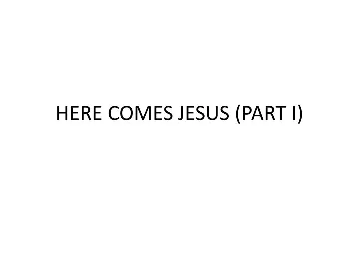 here comes jesus part i