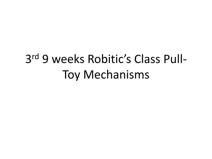 3 rd 9 weeks robitic s class pull toy mechanisms