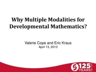 Why Multiple Modalities for Developmental Mathematics? Valerie Cope and Eric Kraus April 13, 2013