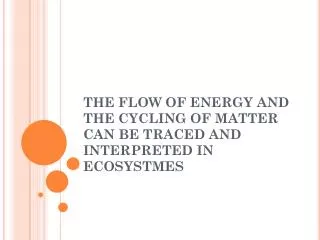 THE FLOW OF ENERGY AND THE CYCLING OF MATTER CAN BE TRACED AND INTERPRETED IN ECOSYSTMES