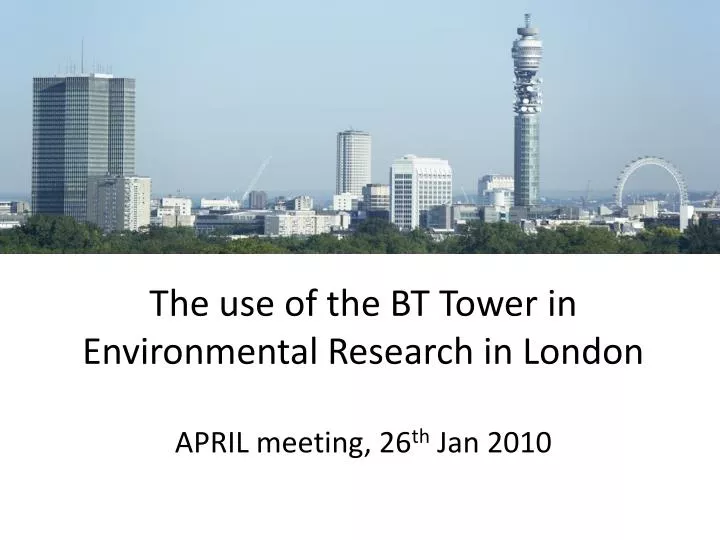 the use of the bt tower in environmental research in london april meeting 26 th jan 2010
