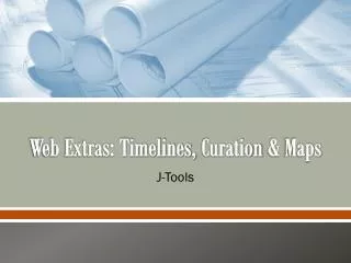 Web Extras: Timelines, Curation &amp; Maps