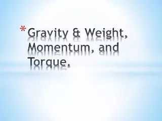 Gravity &amp; Weight, Momentum, and Torque .
