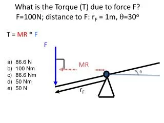 What is the Torque (T) due to force F? F=100N; distance to F: r F = 1m, q =30 o