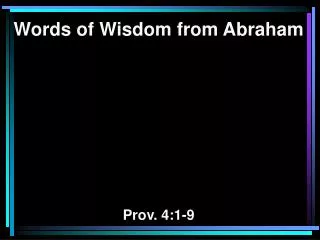 Words of Wisdom from Abraham Prov. 4 :1-9