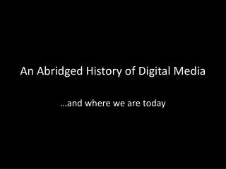 An Abridged History of Digital Media
