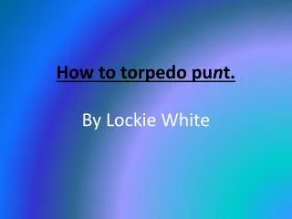 How to torpedo pu n t. By Lockie White