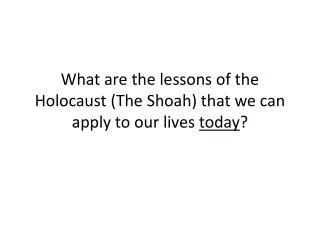 What are the lessons of the Holocaust (The Shoah ) that we can apply to our lives today ?