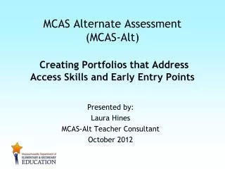 Presented by: Laura Hines MCAS-Alt Teacher Consultant October 2012
