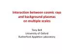 Interaction of Cosmic Rays with Background Plasmas Across Multiple Scales - slide 1