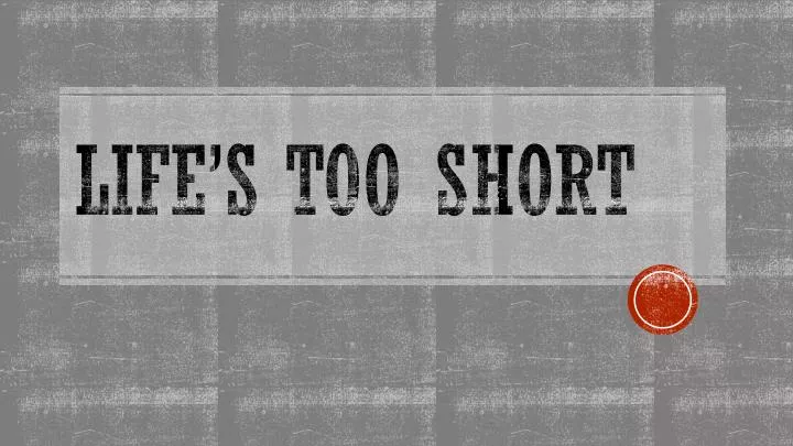 life s too short