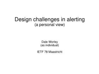 Design challenges in alerting (a personal view) Dale Worley (as individual) IETF 78 Maastricht
