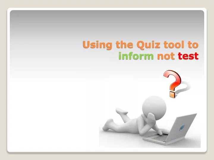 using the quiz tool to inform not test