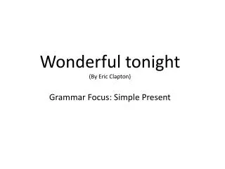 Wonderful tonight ( By Eric Clapton) Grammar Focus: Simple Present