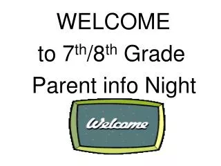 WELCOME to 7 th /8 th Grade Parent info Night