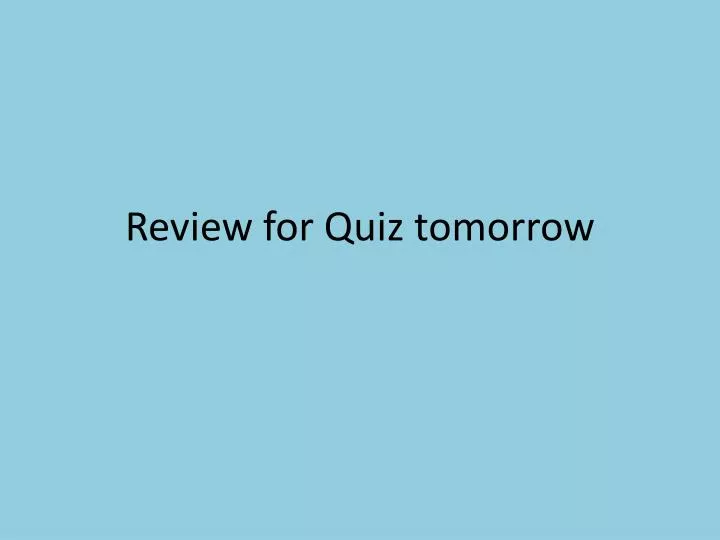 review for quiz tomorrow