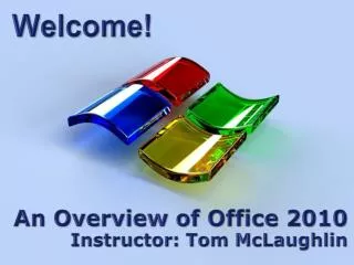 An Overview of Office 2010 Instructor: Tom McLaughlin