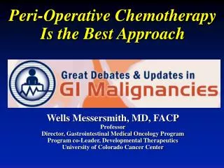 Peri -Operative Chemotherapy Is the Best Approach Wells Messersmith, MD, FACP Professor