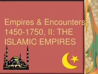 Empires &amp; Encounters, 1450-1750, II: THE ISLAMIC EMPIRES