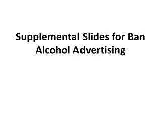 Supplemental Slides for Ban Alcohol Advertising