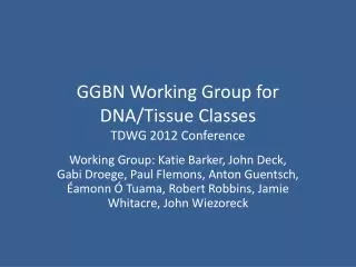 GGBN Working Group for DNA/Tissue Classes TDWG 2012 Conference