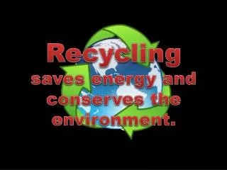 Recycling saves energy and conserves the environment.