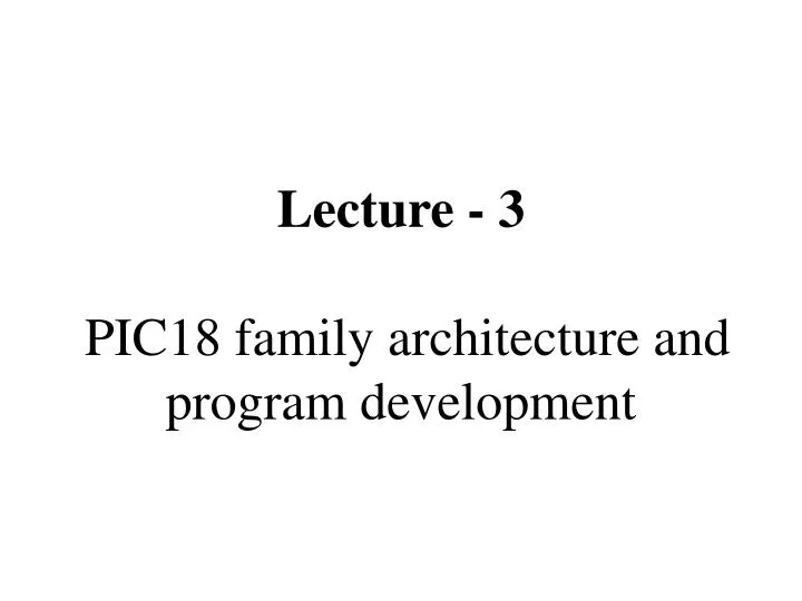 lecture 3 pic18 family architecture and program development