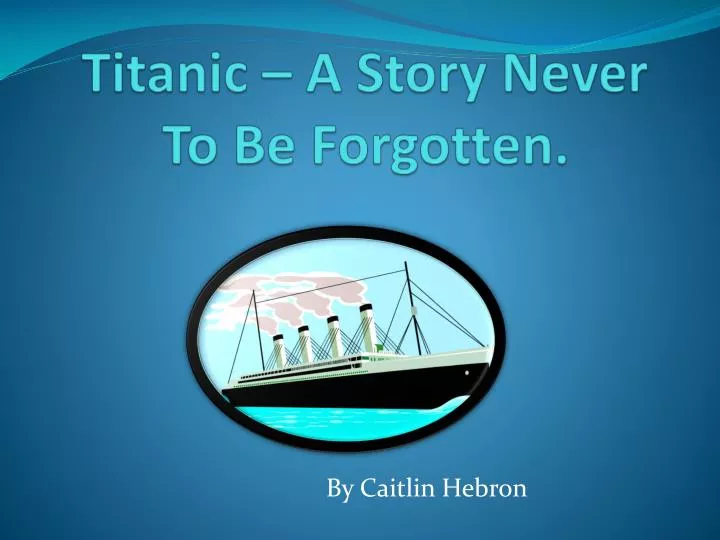 titanic a story never to be forgotten