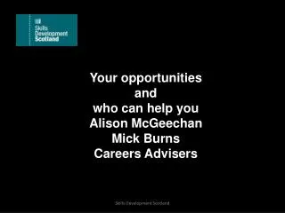 Your opportunities and who can help you Alison McGeechan Mick Burns Careers Advisers