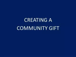 CREATING A COMMUNITY GIFT