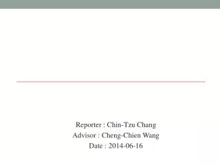 Reporter : Chin-Tzu Chang Advisor : Cheng- Chien Wang Date : 2014-06-16