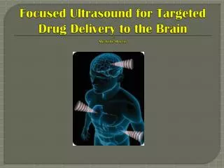 Focused Ultrasound for Targeted Drug Delivery to the Brain By: Michelle Morris