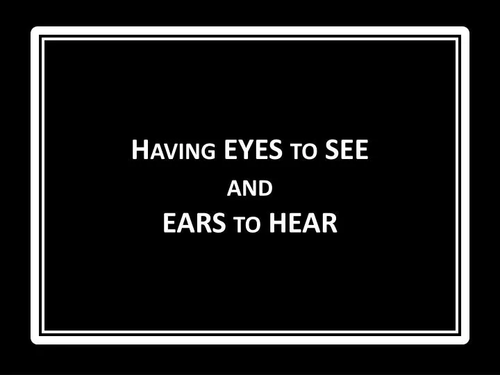 having eyes to see and ears to hear