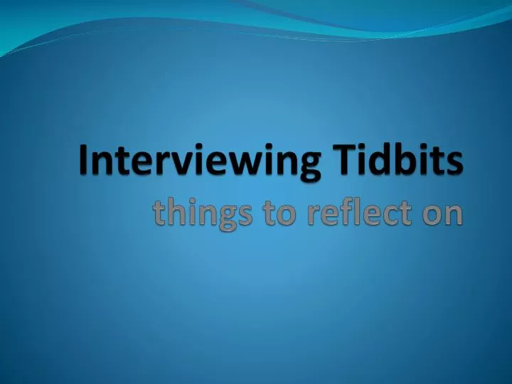 interviewing tidbits things to reflect on