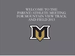 WELCOME TO THE PARENT/ATHLETE MEETING FOR MOUNTAIN VIEW TRACK AND FIELD 2013