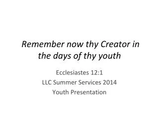 Remember now thy Creator in the days of thy youth