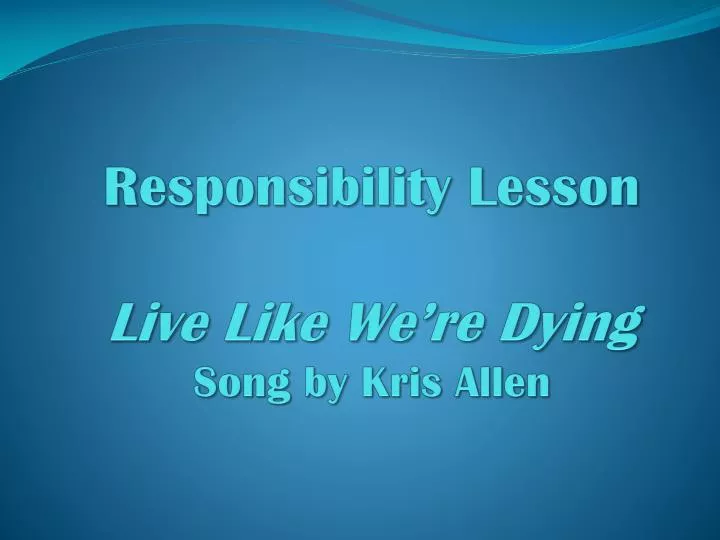 responsibility lesson live like we re dying song by kris allen