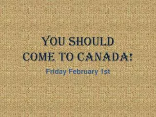 You Should Come to Canada!