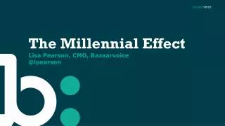 The Millennial Effect Lisa Pearson, CMO, Bazaarvoice @ lpearson