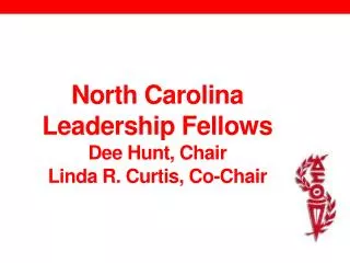 North Carolina Leadership Fellows Dee Hunt, Chair Linda R. Curtis, Co-Chair