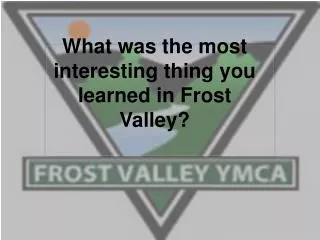 What was the most interesting thing you learned in Frost Valley?