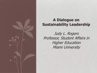 A Dialogue on Sustainability Leadership Judy L. Rogers Professor, Student Affairs in