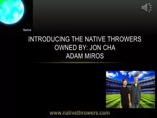 Introducing the Native Throwers Owned by: Jon cha Adam Miros